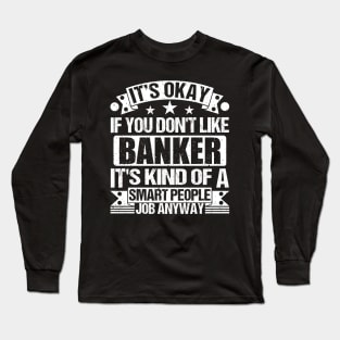 Banker lover It's Okay If You Don't Like Banker It's Kind Of A Smart People job Anyway Long Sleeve T-Shirt